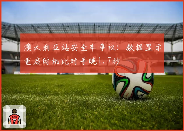 澳大利亚站安全车争议：数据显示重启时机比对手晚1.7秒