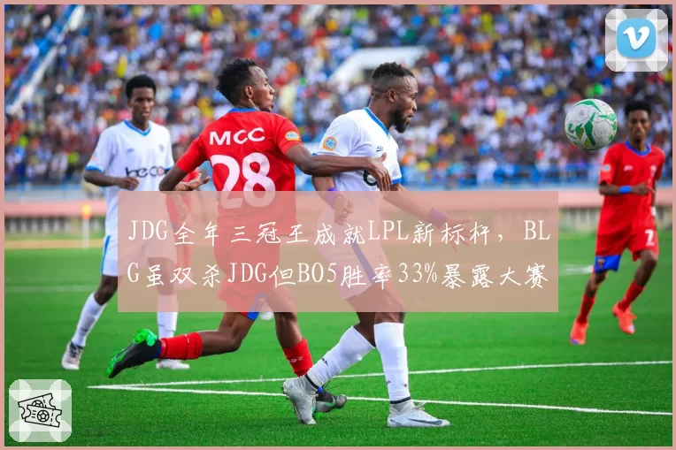 JDG全年三冠王成就LPL新标杆，BLG虽双杀JDG但BO5胜率33%暴露大赛软肋