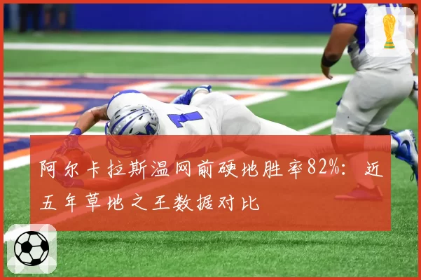 阿尔卡拉斯温网前硬地胜率82%：近五年草地之王数据对比