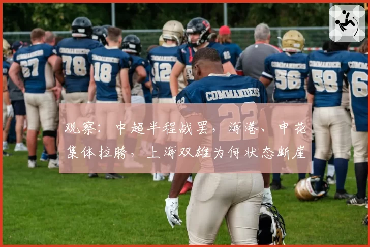 观察：中超半程战罢，海港、申花集体拉胯，上海双雄为何状态断崖式下滑？