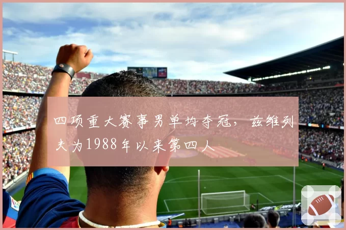 四项重大赛事男单均夺冠，兹维列夫为1988年以来第四人