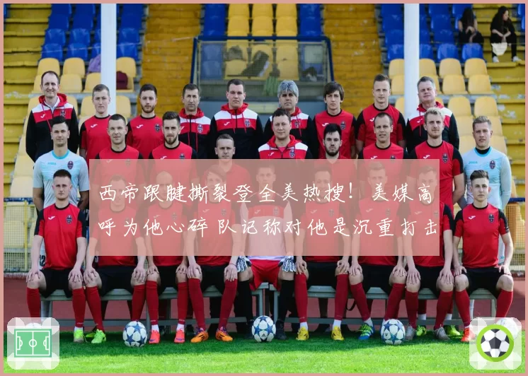 西帝跟腱撕裂登全美热搜！美媒高呼为他心碎 队记称对他是沉重打击