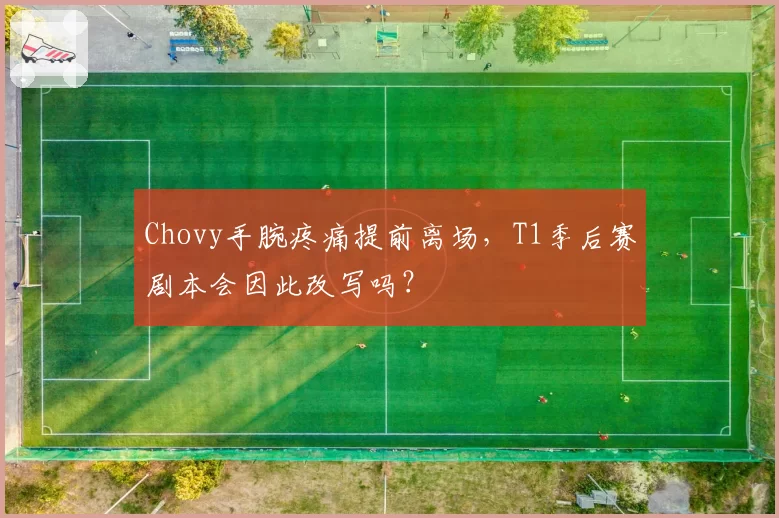 Chovy手腕疼痛提前离场，T1季后赛剧本会因此改写吗？