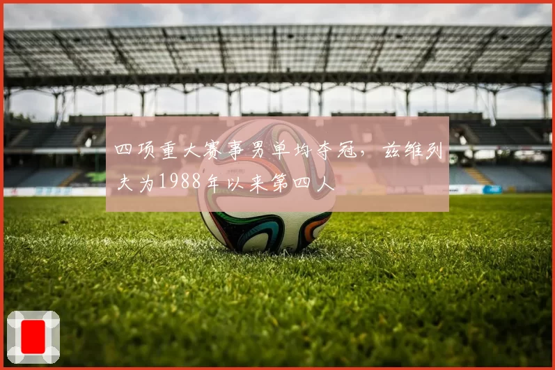 四项重大赛事男单均夺冠，兹维列夫为1988年以来第四人