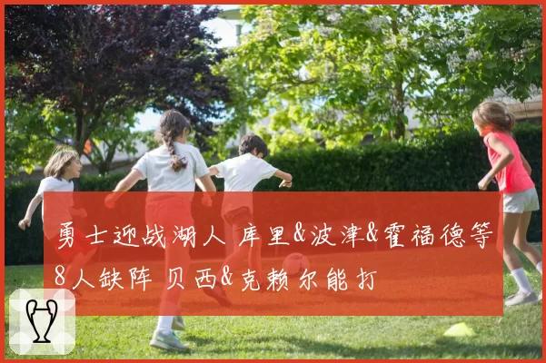 勇士迎战湖人 库里&波津&霍福德等8人缺阵 贝西&克赖尔能打