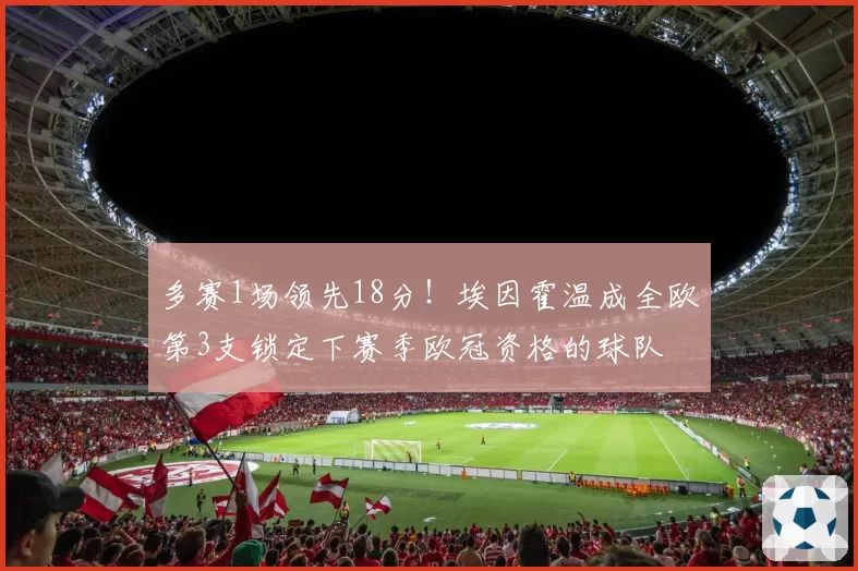 多赛1场领先18分！埃因霍温成全欧第3支锁定下赛季欧冠资格的球队