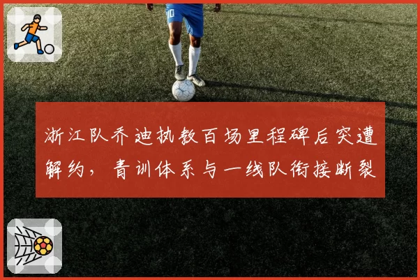 浙江队乔迪执教百场里程碑后突遭解约，青训体系与一线队衔接断裂