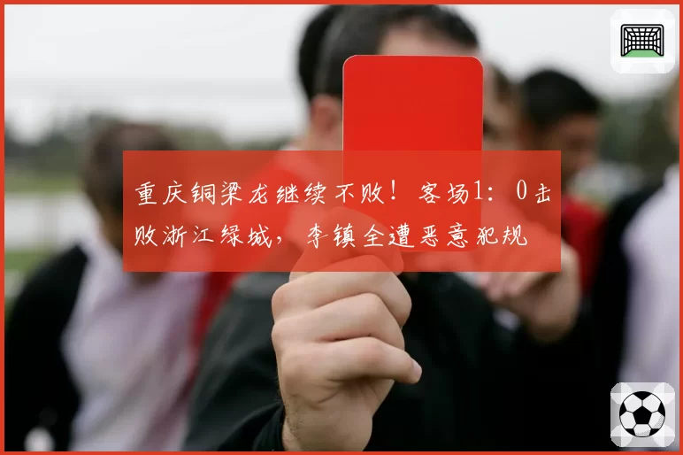 重庆铜梁龙继续不败！客场1：0击败浙江绿城，李镇全遭恶意犯规