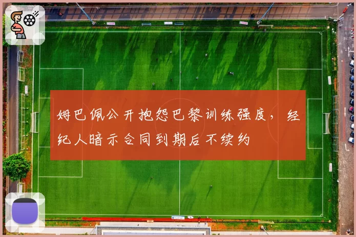 姆巴佩公开抱怨巴黎训练强度，经纪人暗示合同到期后不续约