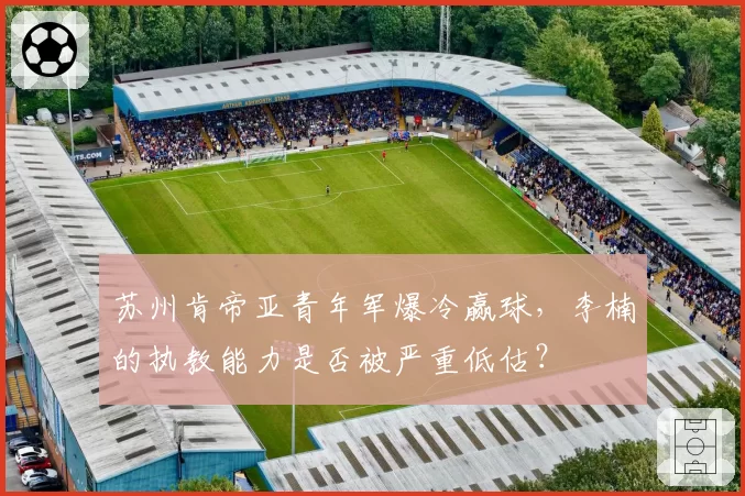苏州肯帝亚青年军爆冷赢球，李楠的执教能力是否被严重低估？