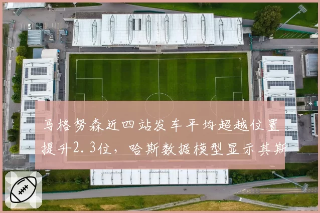 马格努森近四站发车平均超越位置提升2.3位，哈斯数据模型显示其斯帕站有望破积分荒