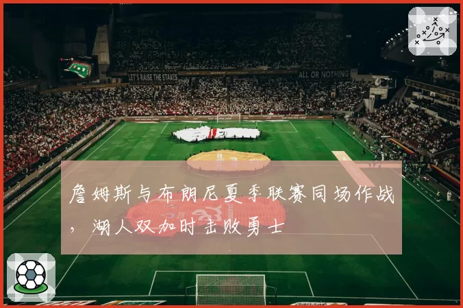 詹姆斯与布朗尼夏季联赛同场作战，湖人双加时击败勇士
