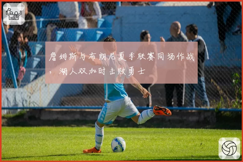 詹姆斯与布朗尼夏季联赛同场作战，湖人双加时击败勇士