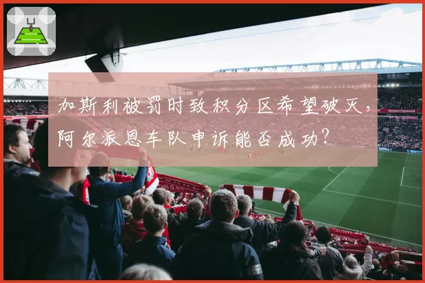 加斯利被罚时致积分区希望破灭，阿尔派恩车队申诉能否成功？