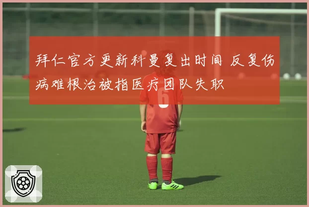 拜仁官方更新科曼复出时间 反复伤病难根治被指医疗团队失职