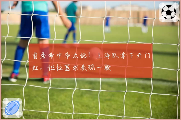 首秀命中率太低！上海队拿下开门红，但拉塞尔表现一般