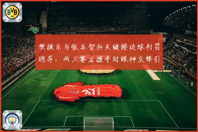 樊振东与张本智和关键擦边球判罚迥异，两人赛后握手时眼神交锋引发热议