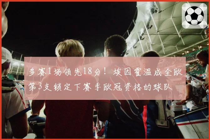 多赛1场领先18分！埃因霍温成全欧第3支锁定下赛季欧冠资格的球队
