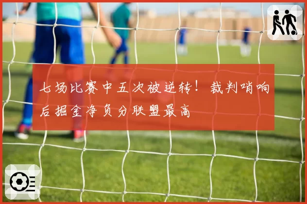 七场比赛中五次被逆转！裁判哨响后掘金净负分联盟最高