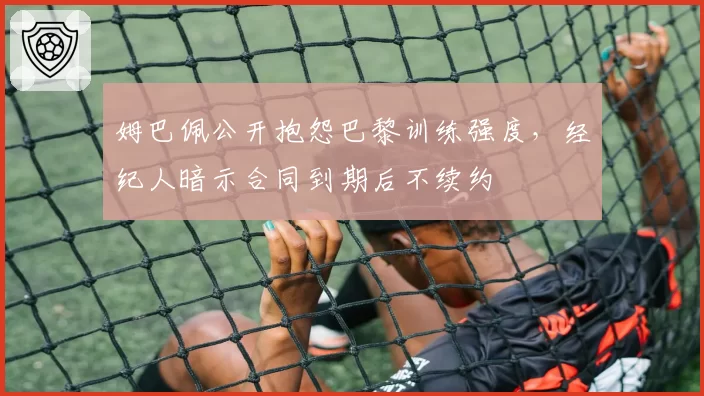 姆巴佩公开抱怨巴黎训练强度，经纪人暗示合同到期后不续约