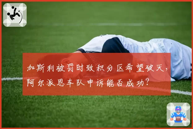 加斯利被罚时致积分区希望破灭，阿尔派恩车队申诉能否成功？