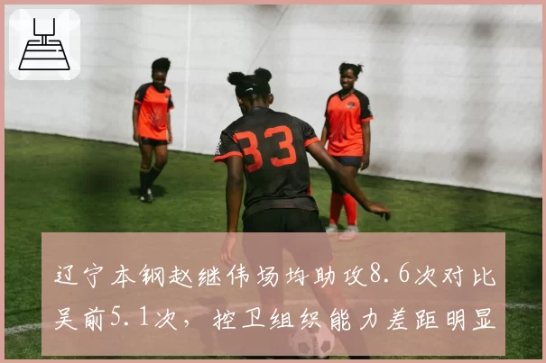 辽宁本钢赵继伟场均助攻8.6次对比吴前5.1次,控卫组织能力差距明显