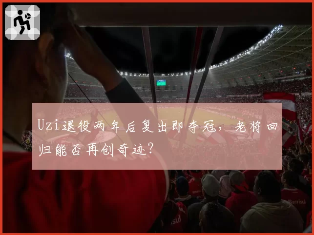 Uzi退役两年后复出即夺冠，老将回归能否再创奇迹？