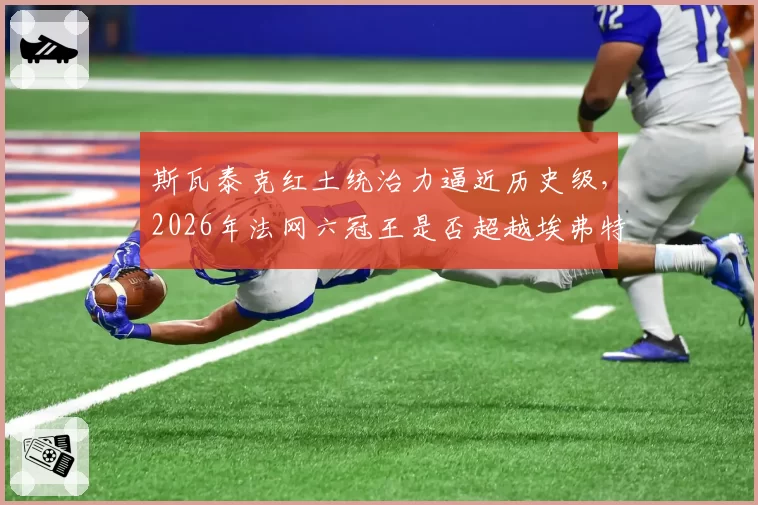 斯瓦泰克红土统治力逼近历史级,2026年法网六冠王是否超越埃弗特?