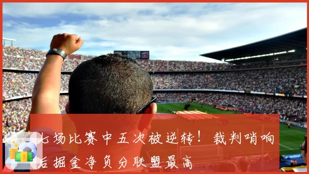 七场比赛中五次被逆转！裁判哨响后掘金净负分联盟最高