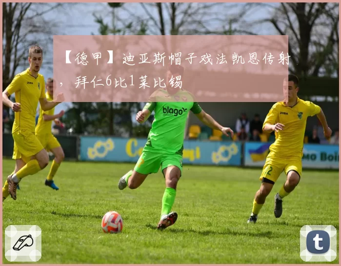【德甲】迪亚斯帽子戏法凯恩传射，拜仁6比1莱比锡